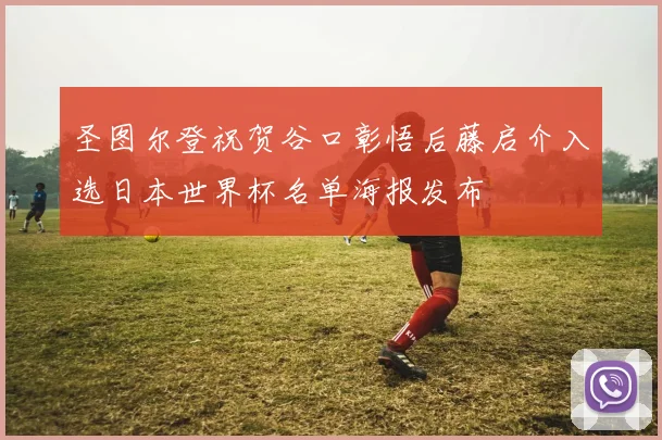 圣图尔登祝贺谷口彰悟后藤启介入选日本世界杯名单海报发布