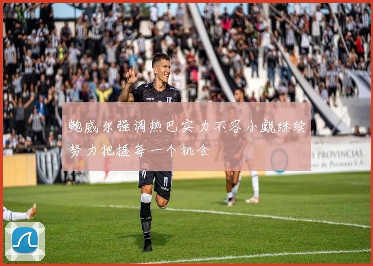 鲍威尔强调热巴实力不容小觑继续努力把握每一个机会