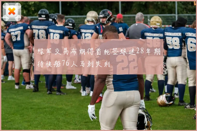 绿军交易布朗得首轮签球迷28年期待快船76人马刺失利
