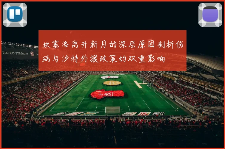 坎塞洛离开新月的深层原因剖析伤病与沙特外援政策的双重影响
