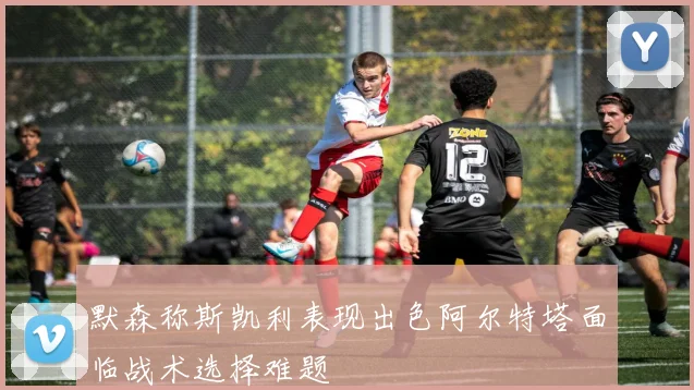 默森称斯凯利表现出色阿尔特塔面临战术选择难题