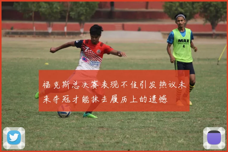 福克斯总决赛表现不佳引发热议未来夺冠才能抹去履历上的遗憾