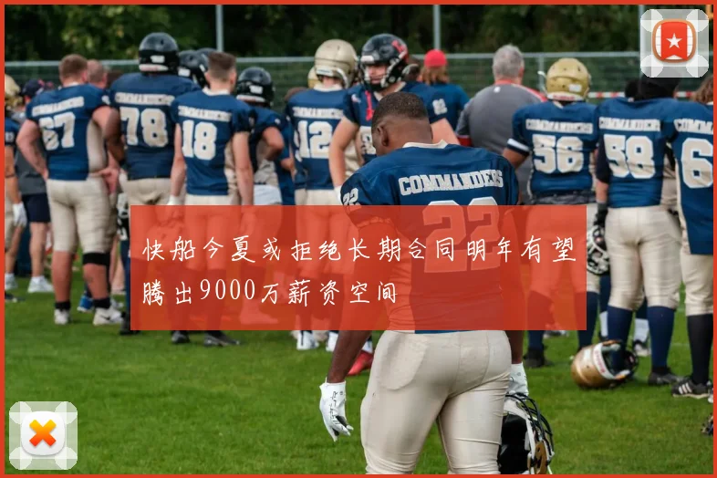 快船今夏或拒绝长期合同明年有望腾出9000万薪资空间