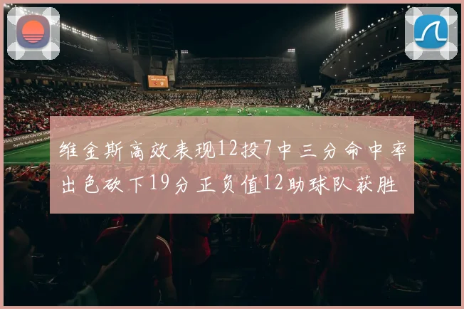 维金斯高效表现12投7中三分命中率出色砍下19分正负值12助球队获胜
