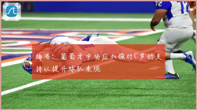 梅洛：葡萄牙中场应加强对C罗的支持以提升球队表现