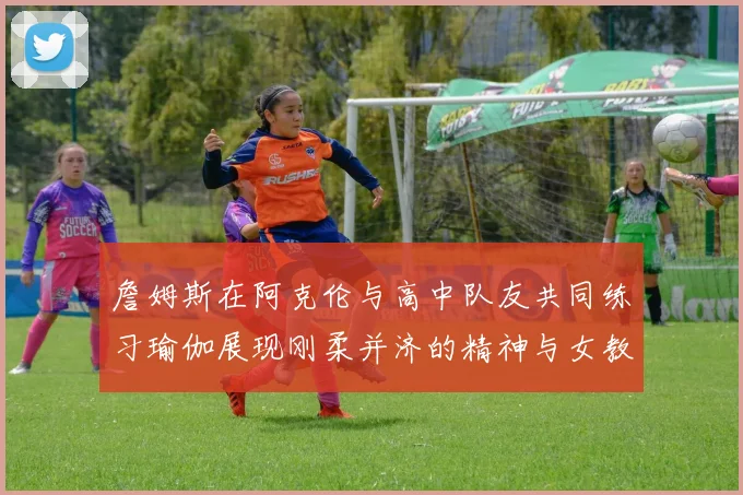 詹姆斯在阿克伦与高中队友共同练习瑜伽展现刚柔并济的精神与女教练合影留念